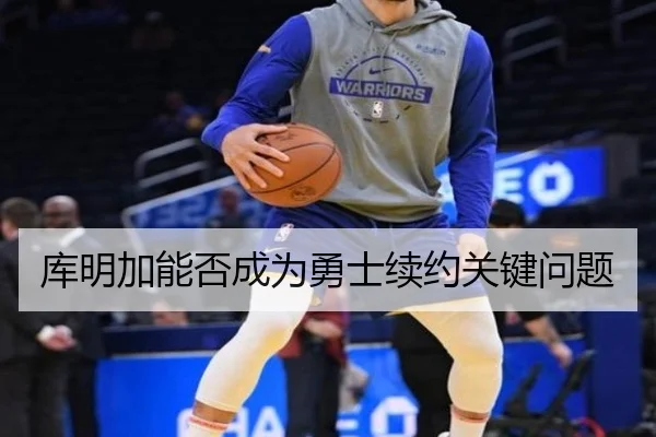 库明加能否成为勇士续约关键问题